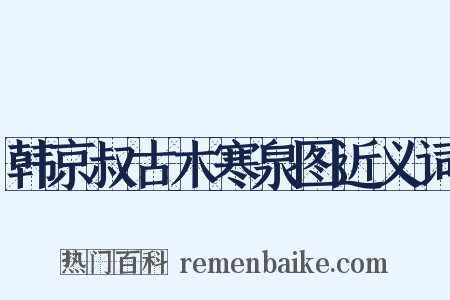 韩京叔古木寒泉图近义词是什么意思的图片